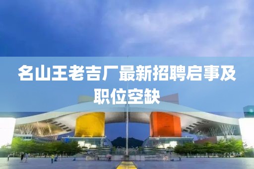 名山王老吉厂最新招聘启事及职位空缺