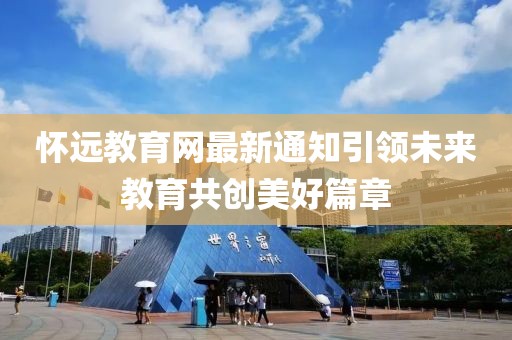 怀远教育网最新通知引领未来教育共创美好篇章