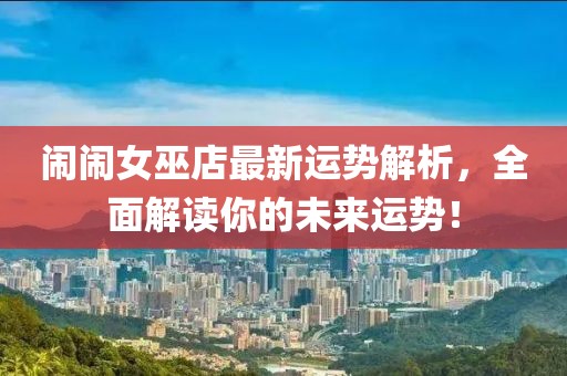 闹闹女巫店最新运势解析，全面解读你的未来运势！