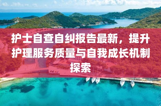 护士自查自纠报告最新，提升护理服务质量与自我成长机制探索