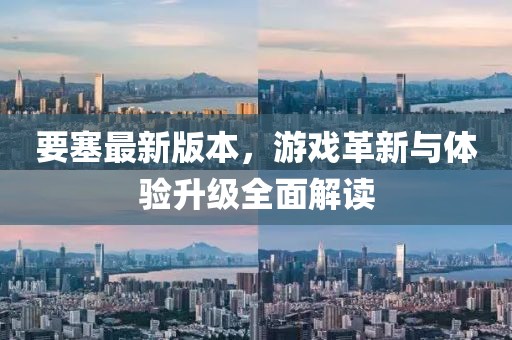 要塞最新版本，游戏革新与体验升级全面解读