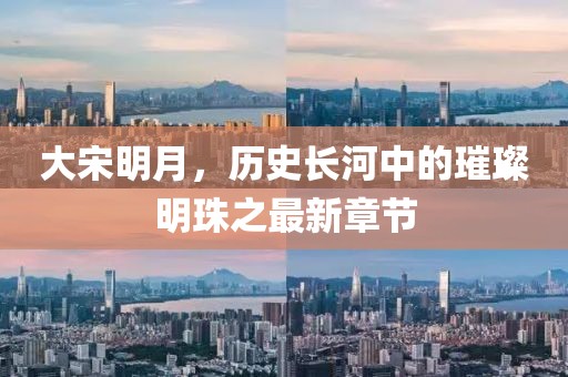 大宋明月，历史长河中的璀璨明珠之最新章节