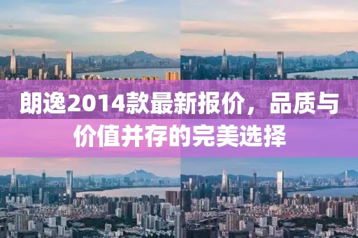 朗逸2014款最新报价，品质与价值并存的完美选择