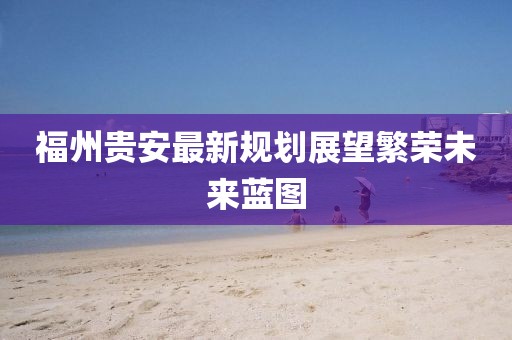 福州贵安最新规划展望繁荣未来蓝图