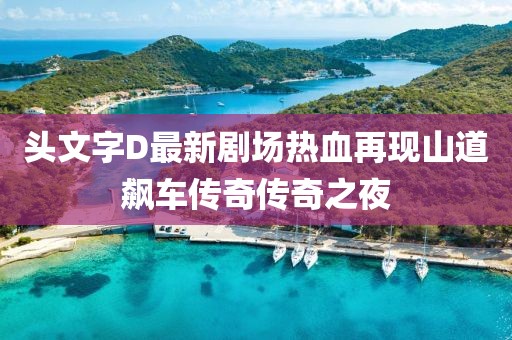 头文字D最新剧场热血再现山道飙车传奇传奇之夜