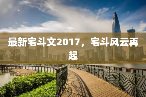最新宅斗文2017，宅斗风云再起