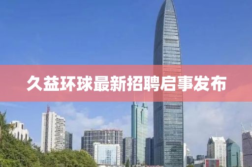 久益环球最新招聘启事发布