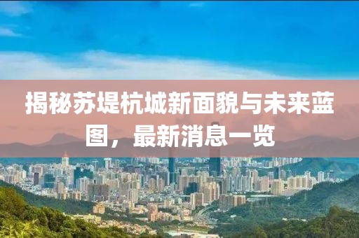 揭秘苏堤杭城新面貌与未来蓝图，最新消息一览