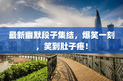 最新幽默段子集结，爆笑一刻，笑到肚子疼！