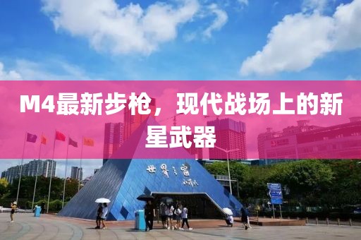 M4最新步枪，现代战场上的新星武器