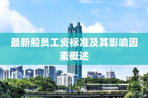 最新船员工资标准及其影响因素概述