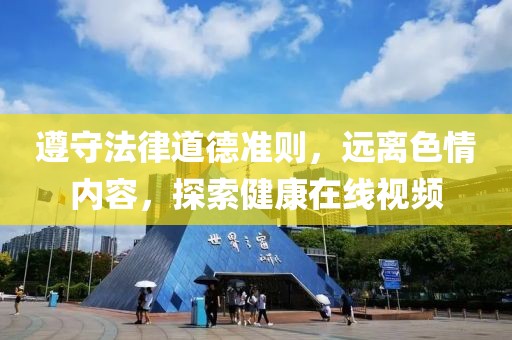 遵守法律道德准则，远离色情内容，探索健康在线视频