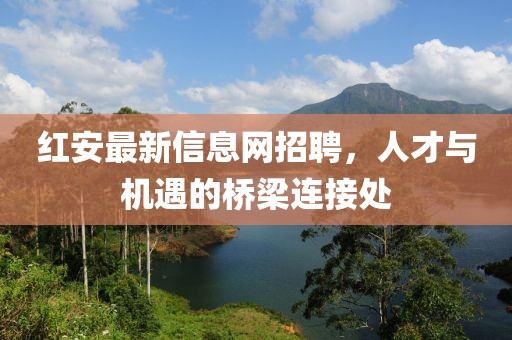 红安最新信息网招聘，人才与机遇的桥梁连接处