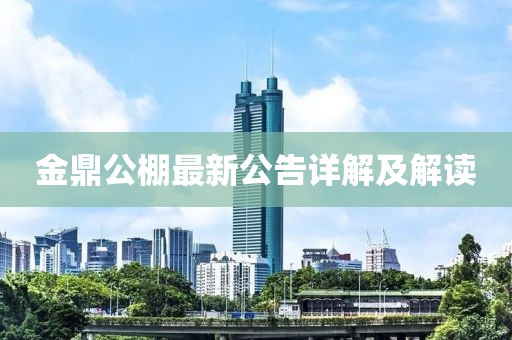 金鼎公棚最新公告详解及解读
