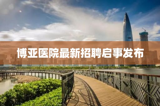 博亚医院最新招聘启事发布