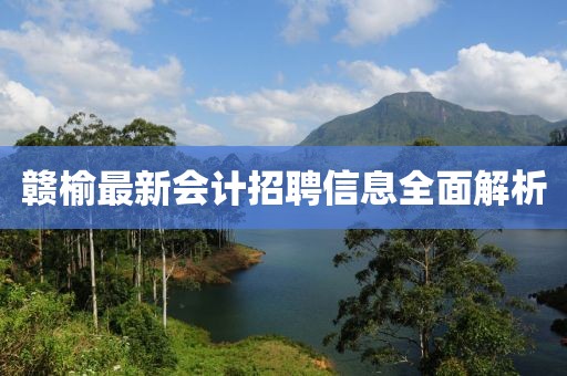 赣榆最新会计招聘信息全面解析