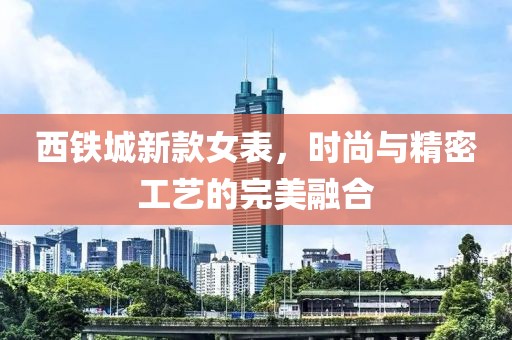 西铁城新款女表，时尚与精密工艺的完美融合