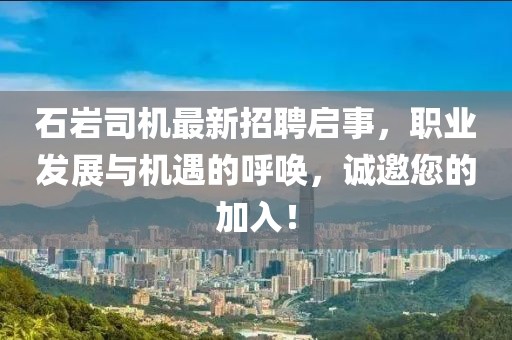 石岩司机最新招聘启事，职业发展与机遇的呼唤，诚邀您的加入！