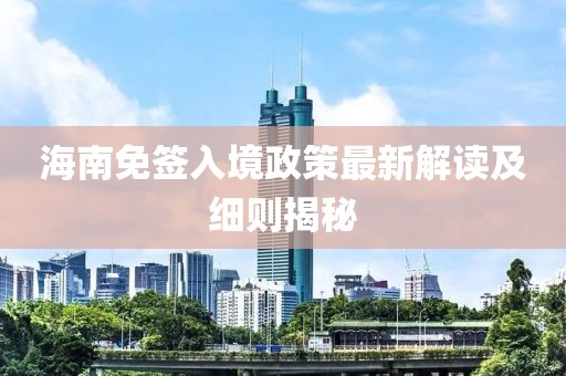 海南免签入境政策最新解读及细则揭秘