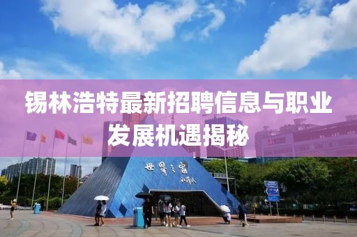 锡林浩特最新招聘信息与职业发展机遇揭秘