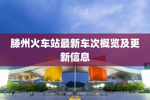 滕州火车站最新车次概览及更新信息
