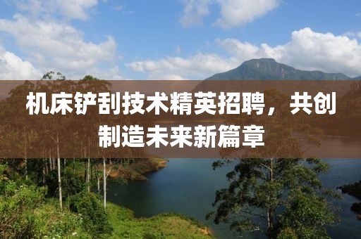 机床铲刮技术精英招聘，共创制造未来新篇章