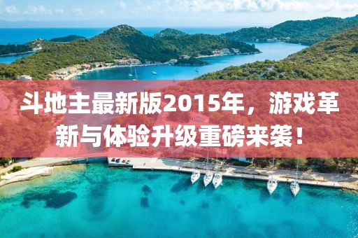 斗地主最新版2015年，游戏革新与体验升级重磅来袭！