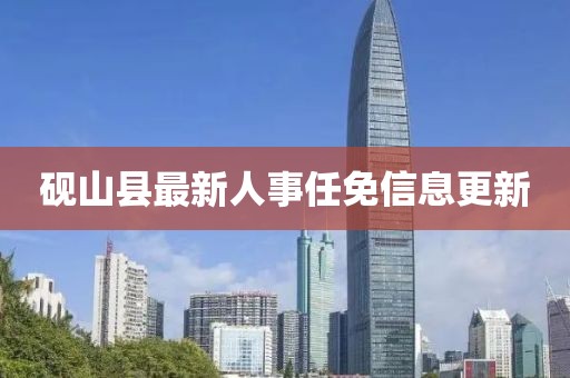 砚山县最新人事任免信息更新