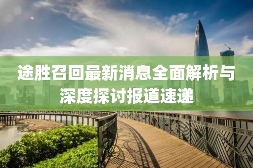 途胜召回最新消息全面解析与深度探讨报道速递