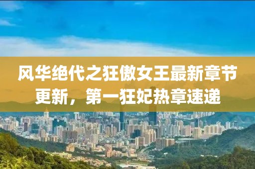 风华绝代之狂傲女王最新章节更新，第一狂妃热章速递