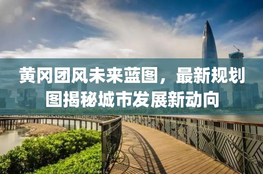 黄冈团风未来蓝图，最新规划图揭秘城市发展新动向
