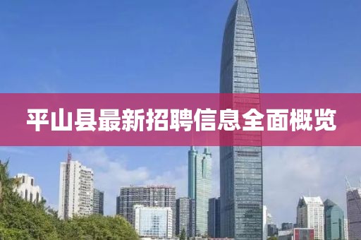平山县最新招聘信息全面概览