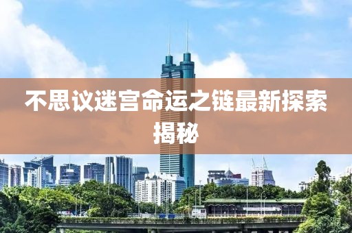 不思议迷宫命运之链最新探索揭秘