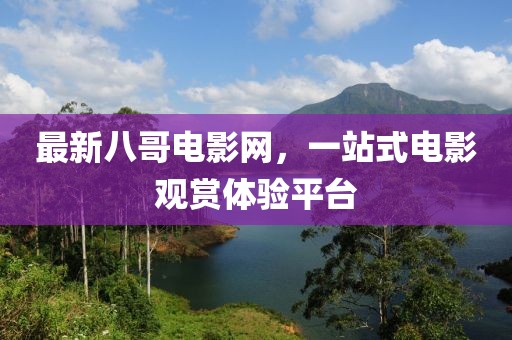 最新八哥电影网，一站式电影观赏体验平台