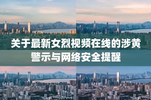 关于最新女烈视频在线的涉黄警示与网络安全提醒