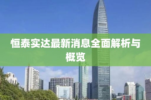 恒泰实达最新消息全面解析与概览