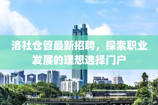 洛社仓管最新招聘，探索职业发展的理想选择门户