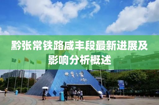 黔张常铁路咸丰段最新进展及影响分析概述