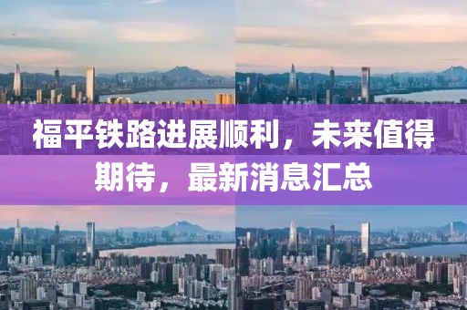 福平铁路进展顺利，未来值得期待，最新消息汇总