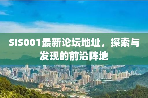 SIS001最新论坛地址，探索与发现的前沿阵地