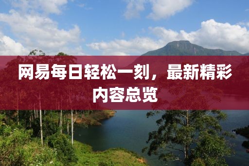 网易每日轻松一刻，最新精彩内容总览