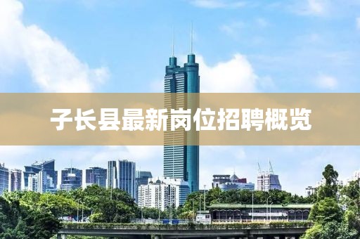 子长县最新岗位招聘概览