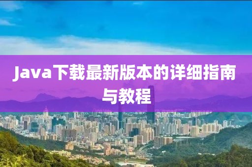Java下载最新版本的详细指南与教程