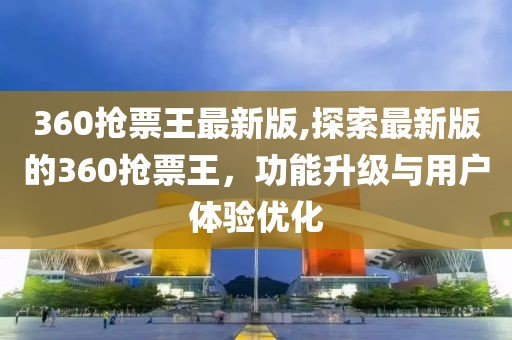 360抢票王最新版,探索最新版的360抢票王，功能升级与用户体验优化