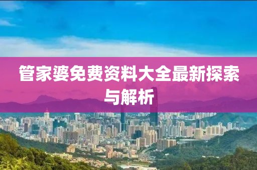 管家婆免费资料大全最新探索与解析