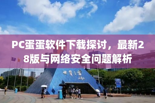 PC蛋蛋软件下载探讨，最新28版与网络安全问题解析