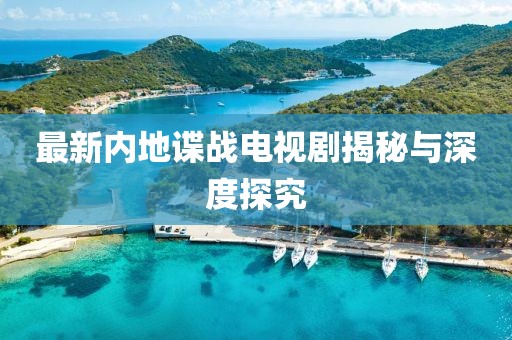 最新内地谍战电视剧揭秘与深度探究
