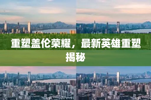重塑盖伦荣耀，最新英雄重塑揭秘