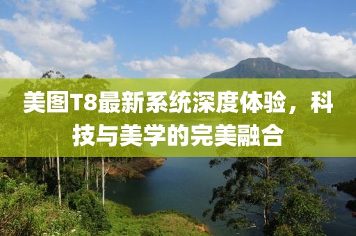 美图T8最新系统深度体验，科技与美学的完美融合