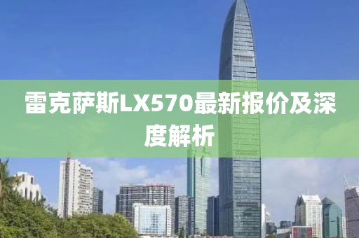 雷克萨斯LX570最新报价及深度解析